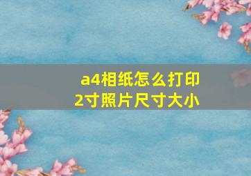 a4相纸怎么打印2寸照片尺寸大小