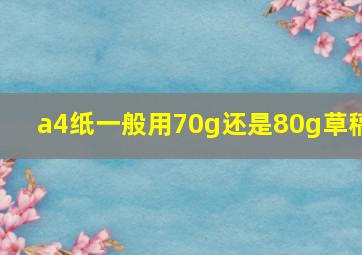 a4纸一般用70g还是80g草稿