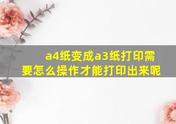 a4纸变成a3纸打印需要怎么操作才能打印出来呢