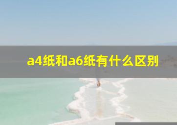 a4纸和a6纸有什么区别