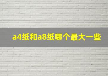 a4纸和a8纸哪个最大一些