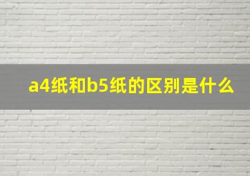 a4纸和b5纸的区别是什么