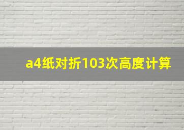 a4纸对折103次高度计算