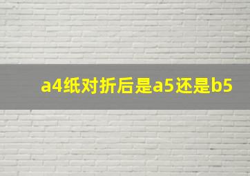 a4纸对折后是a5还是b5