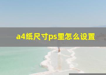 a4纸尺寸ps里怎么设置