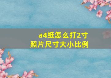 a4纸怎么打2寸照片尺寸大小比例