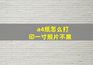 a4纸怎么打印一寸照片不黑