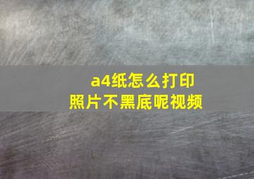 a4纸怎么打印照片不黑底呢视频