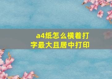 a4纸怎么横着打字最大且居中打印