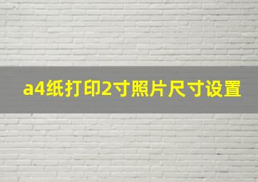 a4纸打印2寸照片尺寸设置