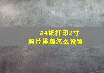 a4纸打印2寸照片排版怎么设置