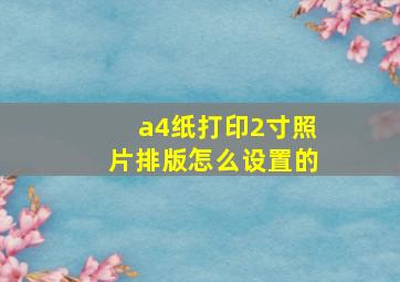 a4纸打印2寸照片排版怎么设置的