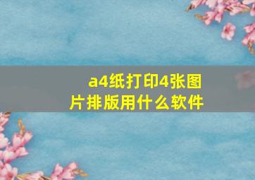 a4纸打印4张图片排版用什么软件