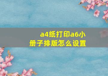 a4纸打印a6小册子排版怎么设置