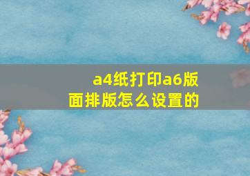 a4纸打印a6版面排版怎么设置的