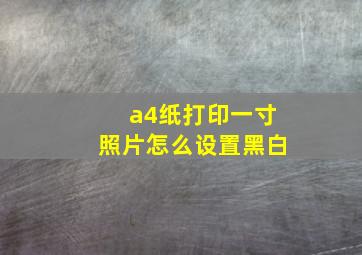 a4纸打印一寸照片怎么设置黑白