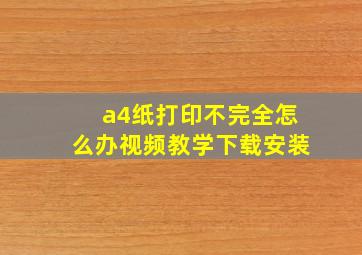 a4纸打印不完全怎么办视频教学下载安装