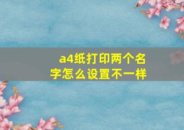 a4纸打印两个名字怎么设置不一样