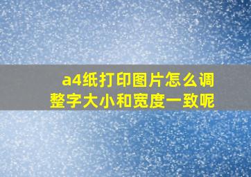 a4纸打印图片怎么调整字大小和宽度一致呢