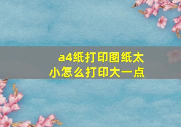 a4纸打印图纸太小怎么打印大一点