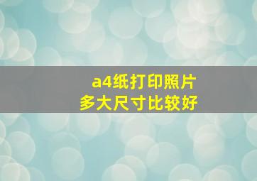 a4纸打印照片多大尺寸比较好