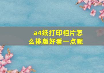 a4纸打印相片怎么排版好看一点呢