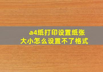 a4纸打印设置纸张大小怎么设置不了格式