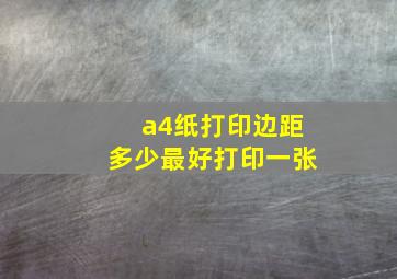 a4纸打印边距多少最好打印一张