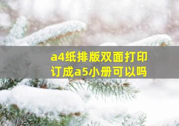 a4纸排版双面打印订成a5小册可以吗