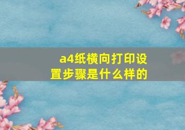 a4纸横向打印设置步骤是什么样的