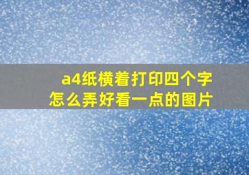 a4纸横着打印四个字怎么弄好看一点的图片