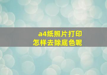 a4纸照片打印怎样去除底色呢