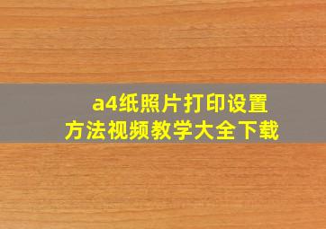 a4纸照片打印设置方法视频教学大全下载