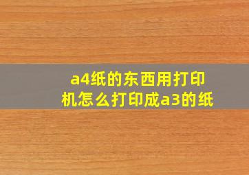 a4纸的东西用打印机怎么打印成a3的纸