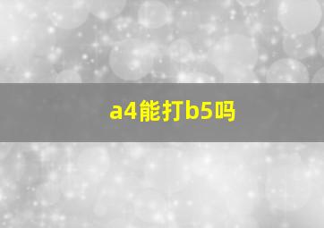 a4能打b5吗