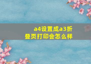 a4设置成a3折叠页打印会怎么样