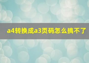 a4转换成a3页码怎么搞不了