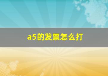 a5的发票怎么打