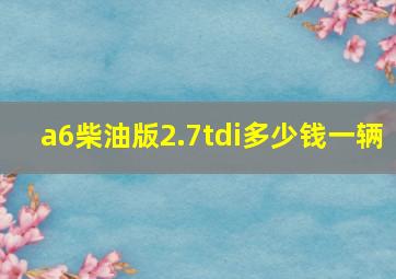 a6柴油版2.7tdi多少钱一辆