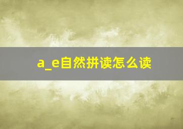 a_e自然拼读怎么读