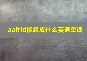 aafrid能组成什么英语单词