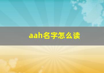 aah名字怎么读