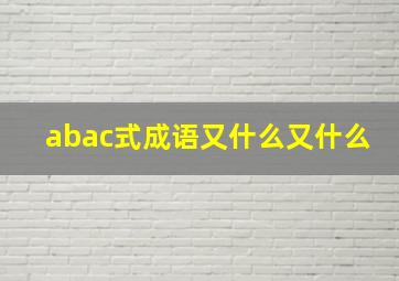 abac式成语又什么又什么