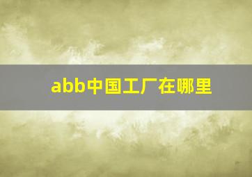 abb中国工厂在哪里