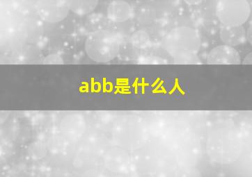 abb是什么人