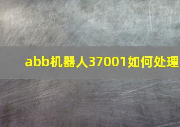 abb机器人37001如何处理