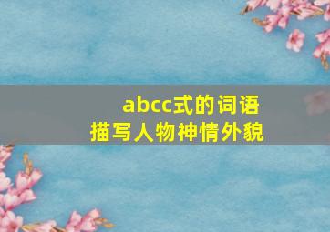 abcc式的词语描写人物神情外貌