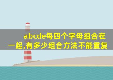 abcde每四个字母组合在一起,有多少组合方法不能重复