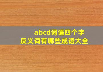 abcd词语四个字反义词有哪些成语大全