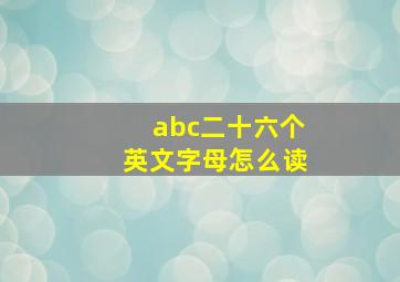 abc二十六个英文字母怎么读